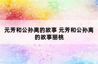 元芳和公孙离的故事 元芳和公孙离的故事丽桃